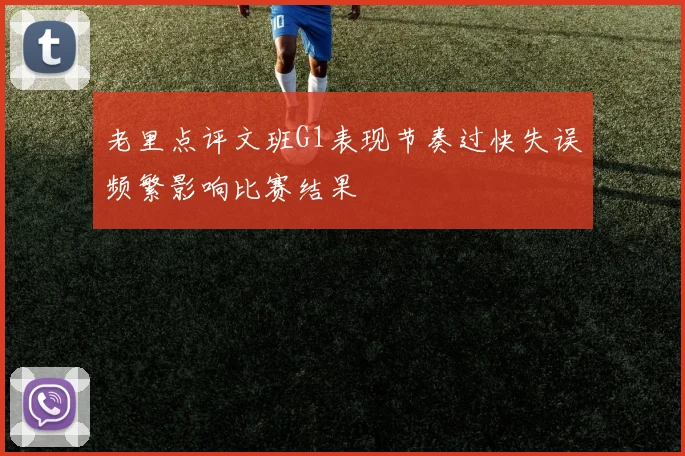 老里点评文班G1表现节奏过快失误频繁影响比赛结果