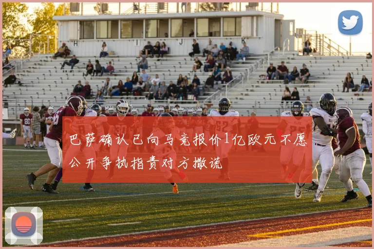 巴萨确认已向马竞报价1亿欧元不愿公开争执指责对方撒谎