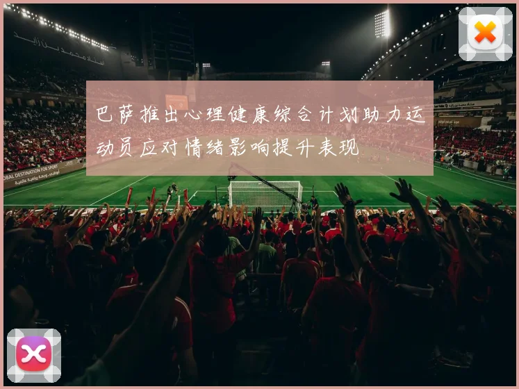 巴萨推出心理健康综合计划助力运动员应对情绪影响提升表现