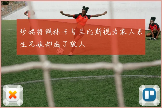 珍妮将佩林卡与兰比斯视为家人亲生兄妹却成了敌人