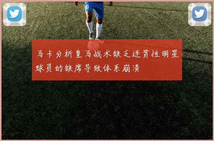 马卡分析皇马战术缺乏连贯性明星球员的缺席导致体系崩溃