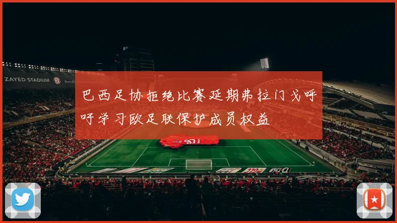 巴西足协拒绝比赛延期弗拉门戈呼吁学习欧足联保护成员权益
