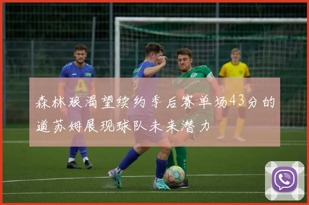 森林狼渴望续约季后赛单场43分的道苏姆展现球队未来潜力