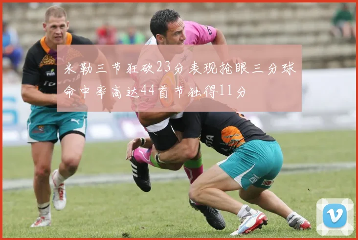 米勒三节狂砍23分表现抢眼三分球命中率高达44首节独得11分