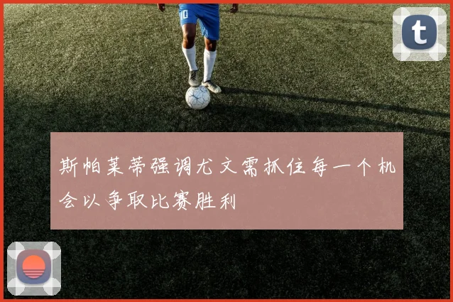 斯帕莱蒂强调尤文需抓住每一个机会以争取比赛胜利