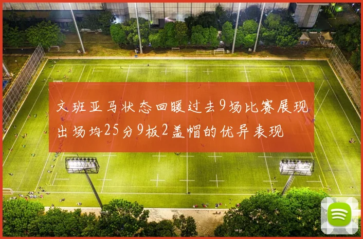 文班亚马状态回暖过去9场比赛展现出场均25分9板2盖帽的优异表现