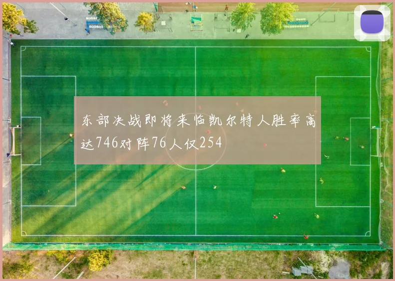 东部决战即将来临凯尔特人胜率高达746对阵76人仅254