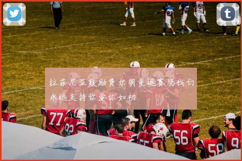 拉菲尼亚鼓励费尔明重返赛场我们永远支持你爱你如初