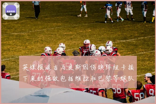 英媒报道吉马良斯因伤缺阵纽卡接下来的强敌包括维拉和巴黎等球队