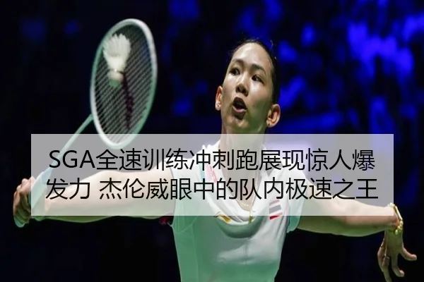 SGA全速训练冲刺跑展现惊人爆发力 杰伦威眼中的队内极速之王 | bet9